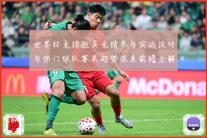 世界杯竞猜胜负竞猜参与实战技巧与热门球队赛果趋势深度前瞻全解数据研判-深度解析