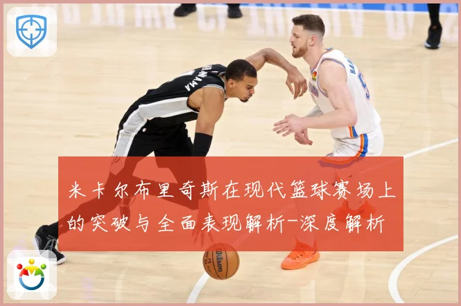 米卡尔布里奇斯在现代篮球赛场上的突破与全面表现解析-深度解析
