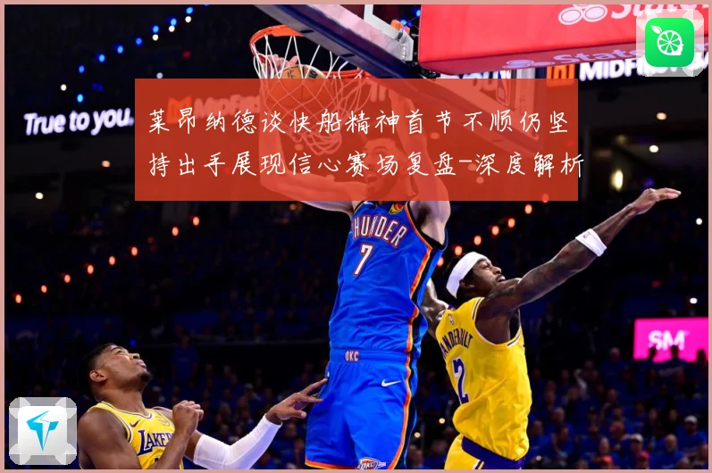 莱昂纳德谈快船精神首节不顺仍坚持出手展现信心赛场复盘-深度解析