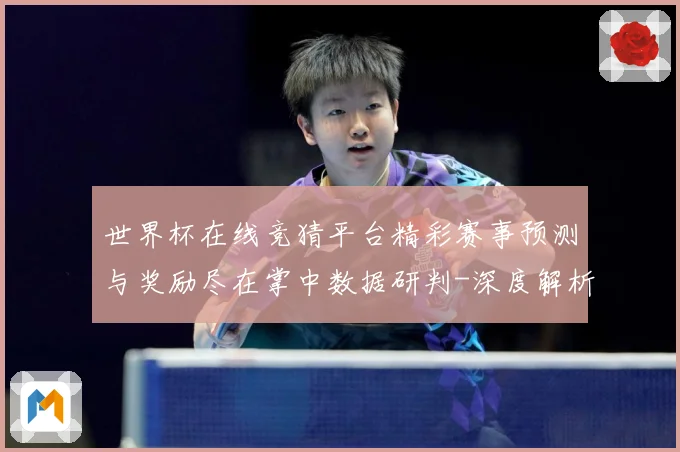 世界杯在线竞猜平台精彩赛事预测与奖励尽在掌中数据研判-深度解析