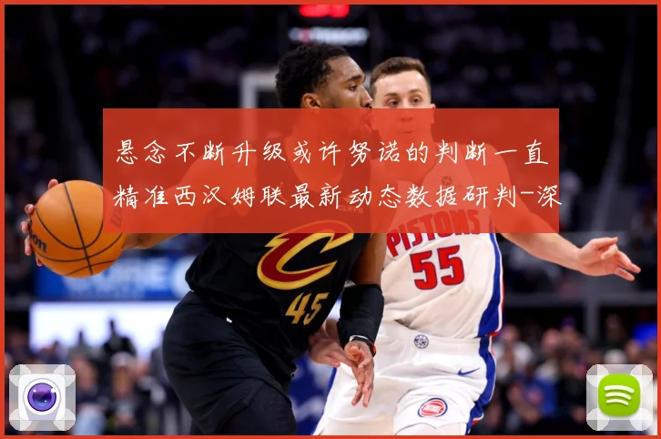 悬念不断升级或许努诺的判断一直精准西汉姆联最新动态数据研判-深度解析