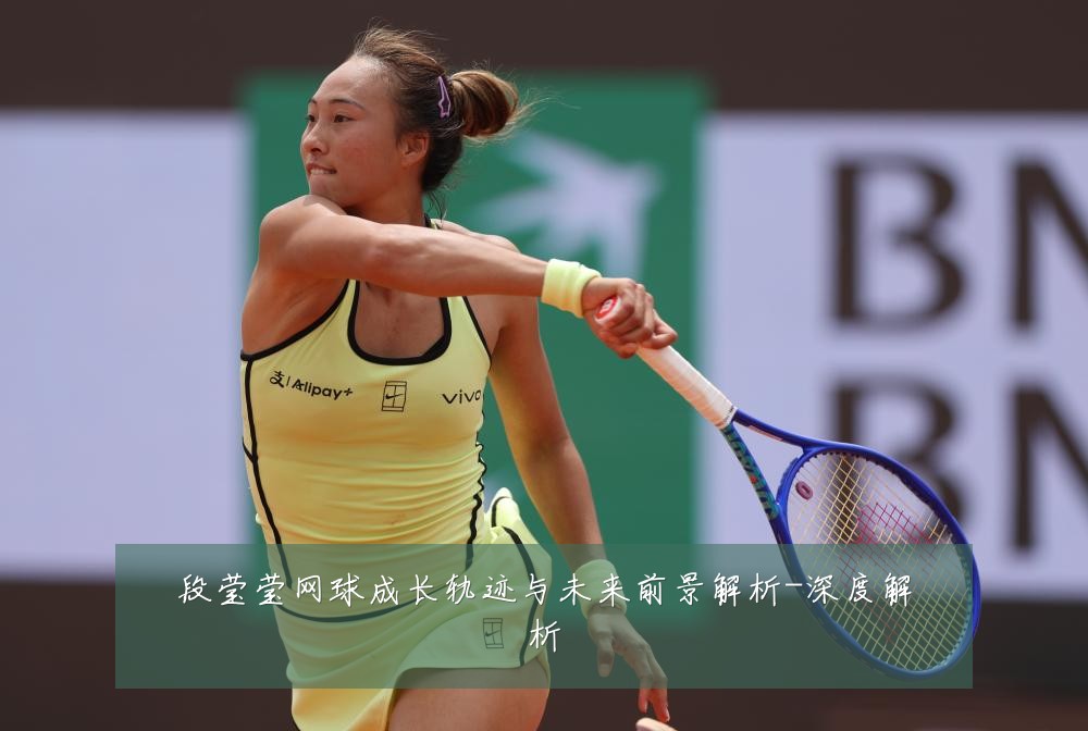 段莹莹网球成长轨迹与未来前景解析-深度解析
