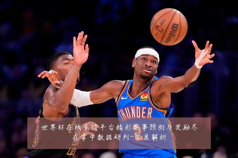 世界杯在线竞猜平台精彩赛事预测与奖励尽在掌中数据研判-深度解析