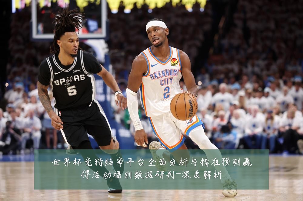 世界杯竞猜赔率平台全面分析与精准预测赢得活动福利数据研判-深度解析
